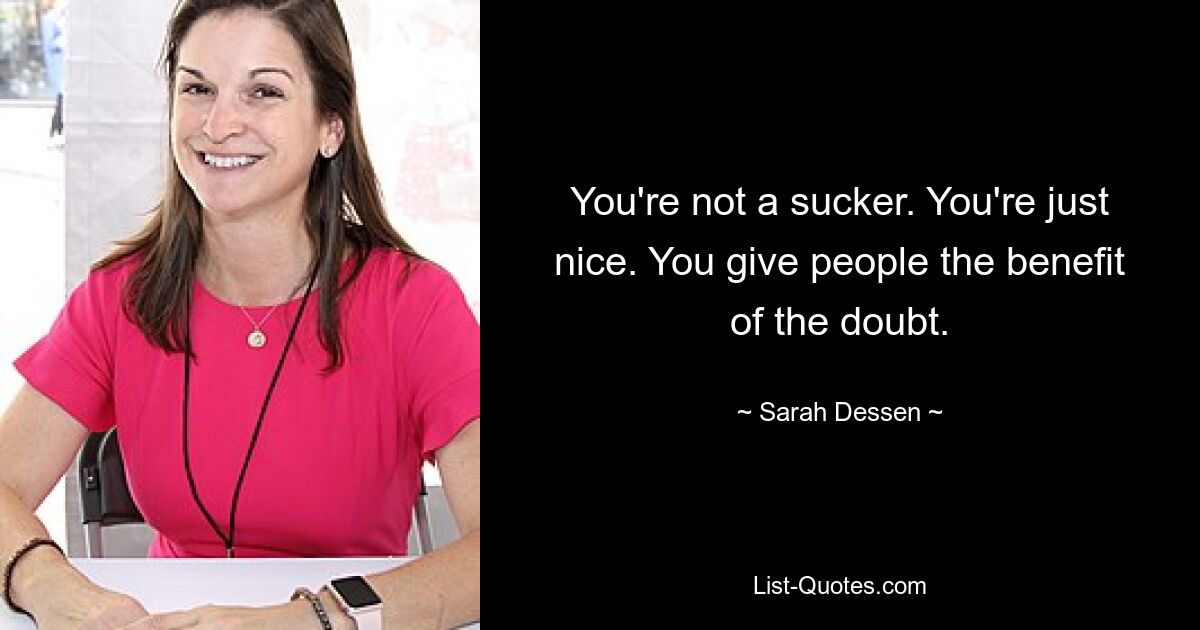 You're not a sucker. You're just nice. You give people the benefit of the doubt. — © Sarah Dessen