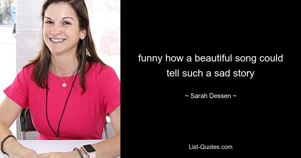 funny how a beautiful song could tell such a sad story — © Sarah Dessen