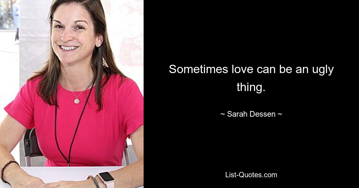 Sometimes love can be an ugly thing. — © Sarah Dessen