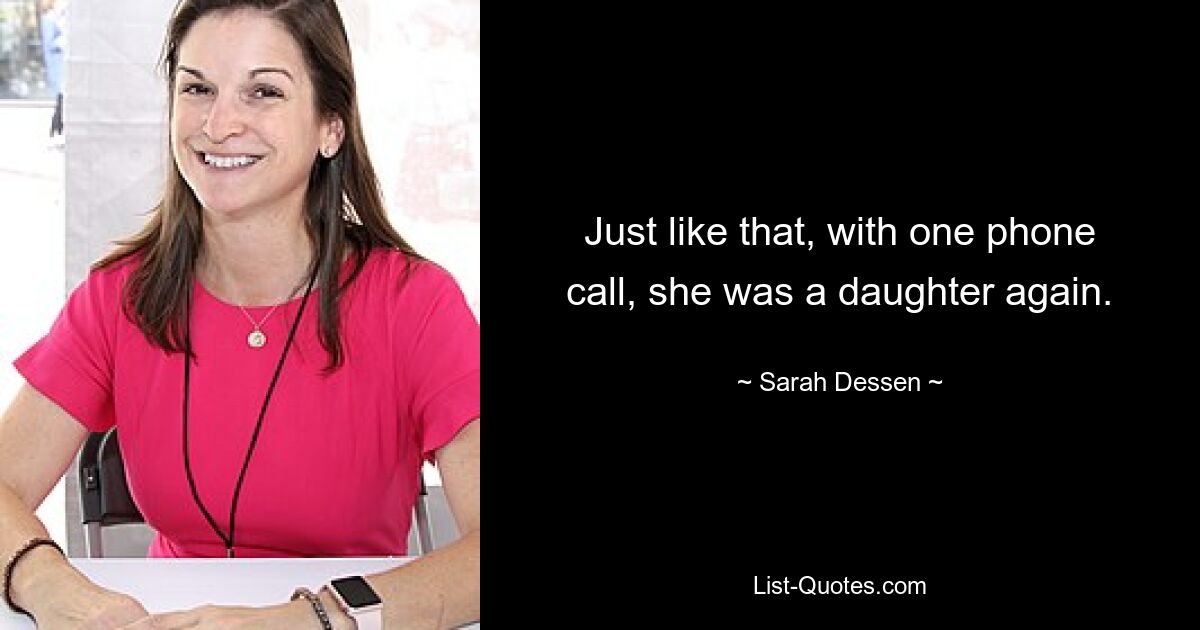 Just like that, with one phone call, she was a daughter again. — © Sarah Dessen