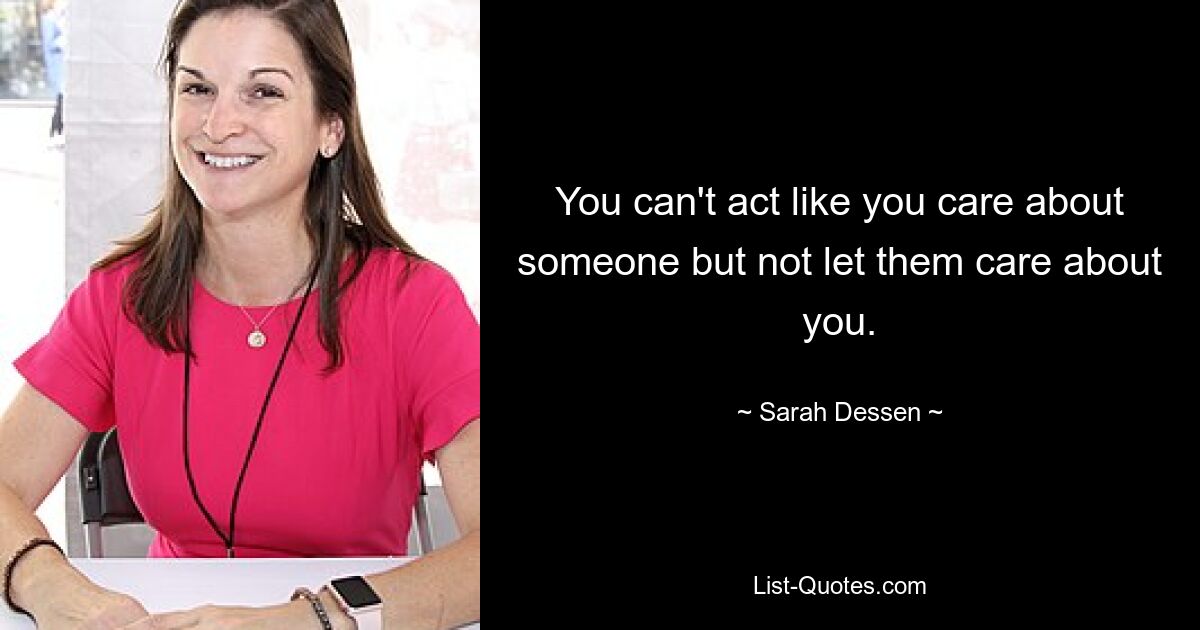 You can't act like you care about someone but not let them care about you. — © Sarah Dessen