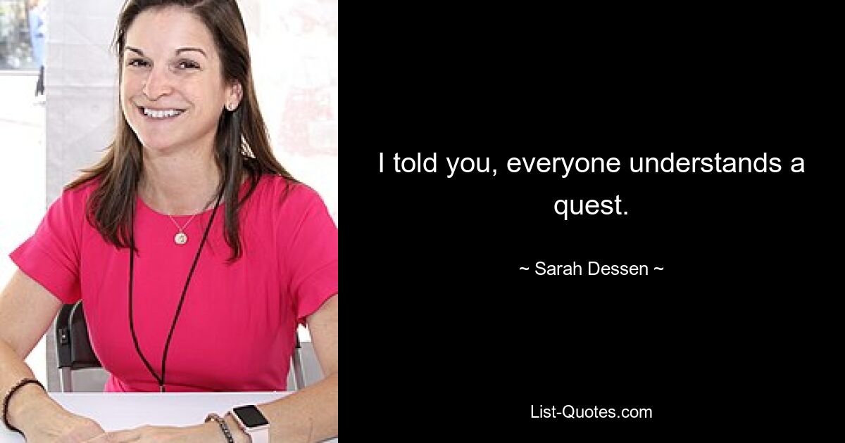 I told you, everyone understands a quest. — © Sarah Dessen