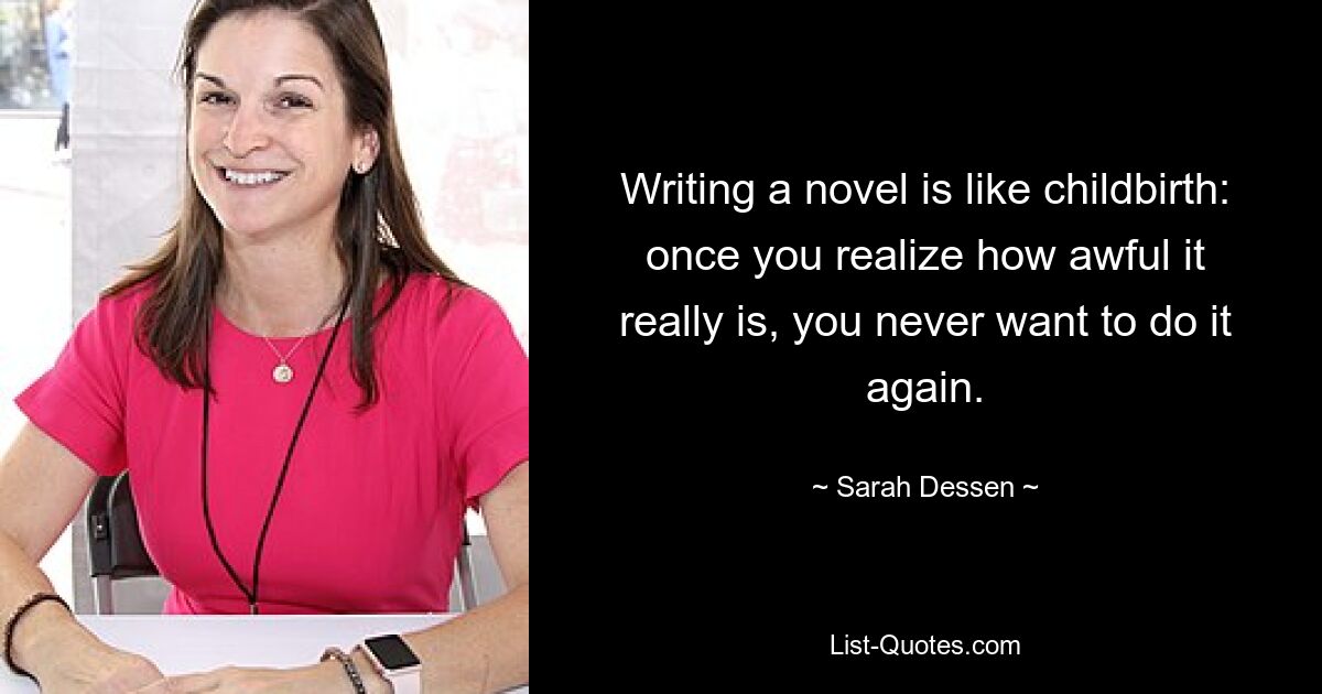 Writing a novel is like childbirth: once you realize how awful it really is, you never want to do it again. — © Sarah Dessen