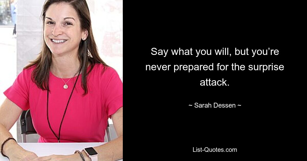 Say what you will, but you’re never prepared for the surprise attack. — © Sarah Dessen