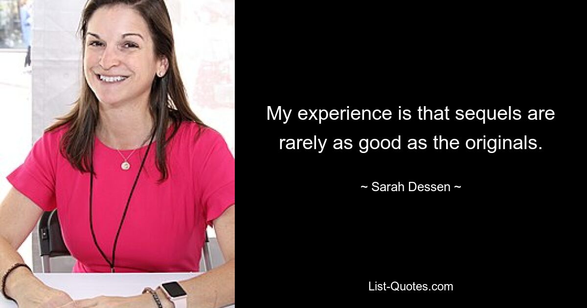 My experience is that sequels are rarely as good as the originals. — © Sarah Dessen