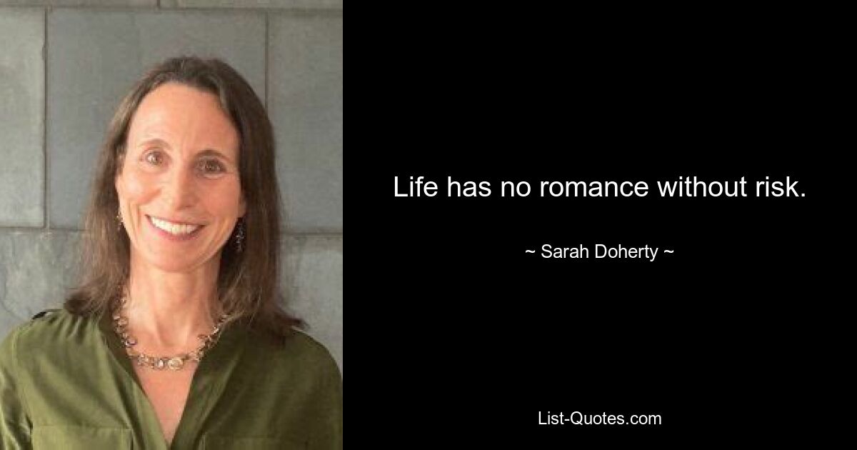 Life has no romance without risk. — © Sarah Doherty