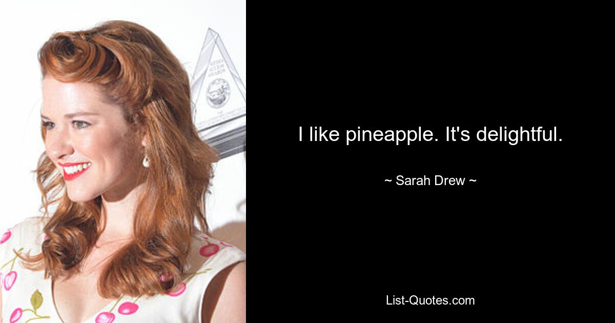 I like pineapple. It's delightful. — © Sarah Drew