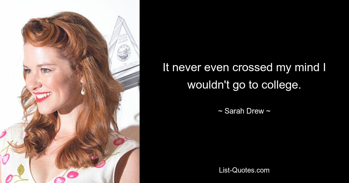 It never even crossed my mind I wouldn't go to college. — © Sarah Drew