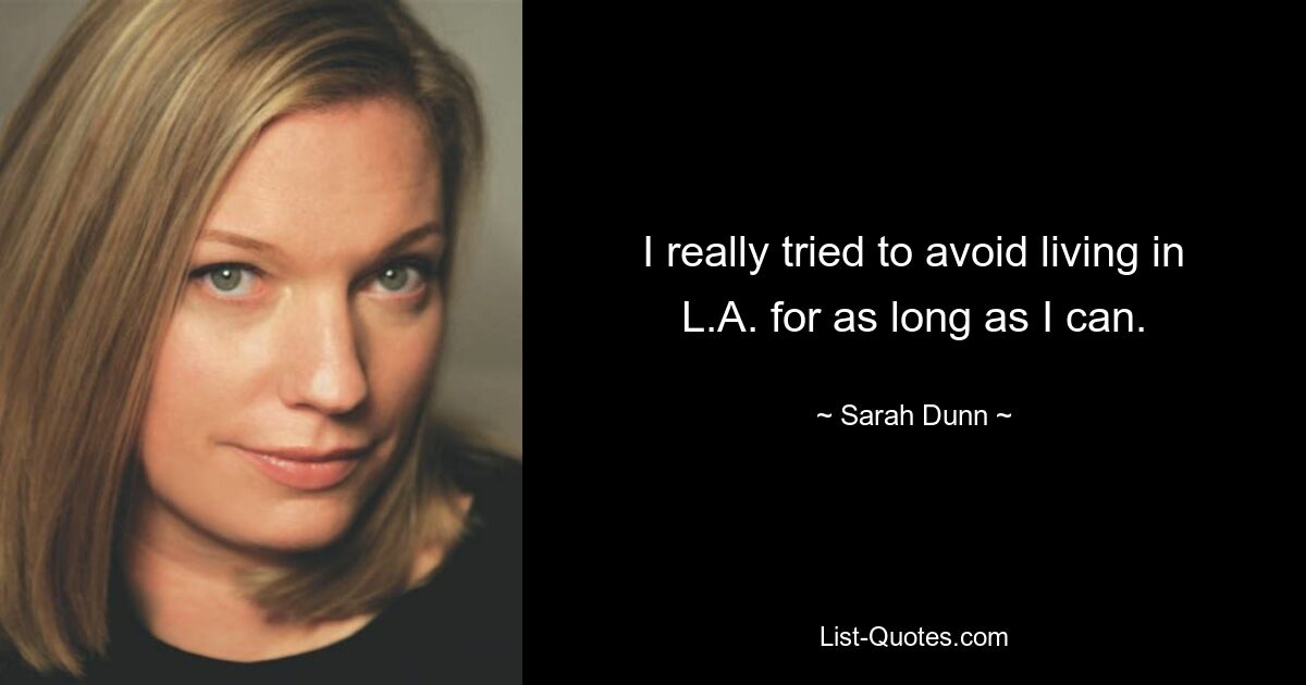 I really tried to avoid living in L.A. for as long as I can. — © Sarah Dunn