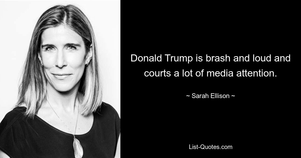 Donald Trump is brash and loud and courts a lot of media attention. — © Sarah Ellison