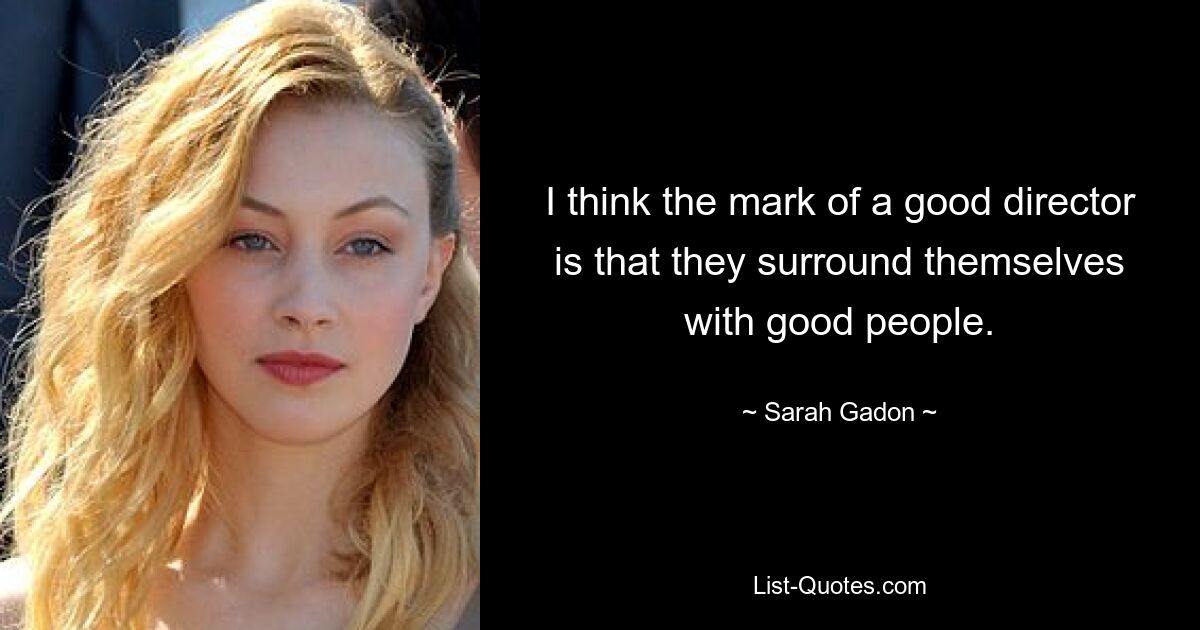 I think the mark of a good director is that they surround themselves with good people. — © Sarah Gadon