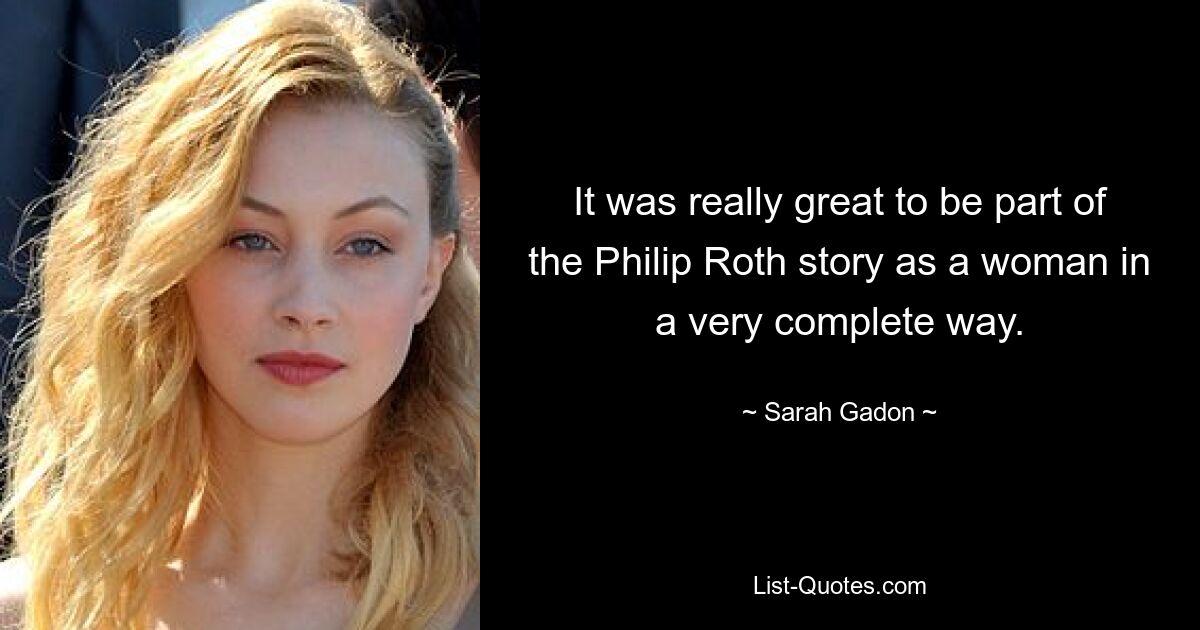 It was really great to be part of the Philip Roth story as a woman in a very complete way. — © Sarah Gadon