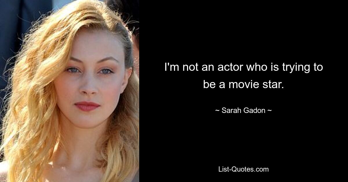 I'm not an actor who is trying to be a movie star. — © Sarah Gadon