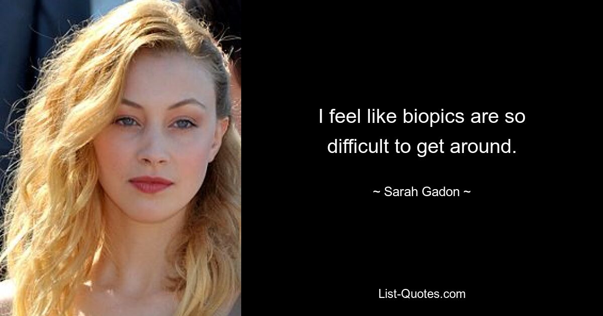 I feel like biopics are so difficult to get around. — © Sarah Gadon