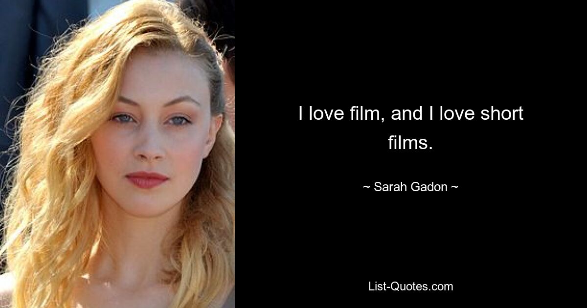 I love film, and I love short films. — © Sarah Gadon