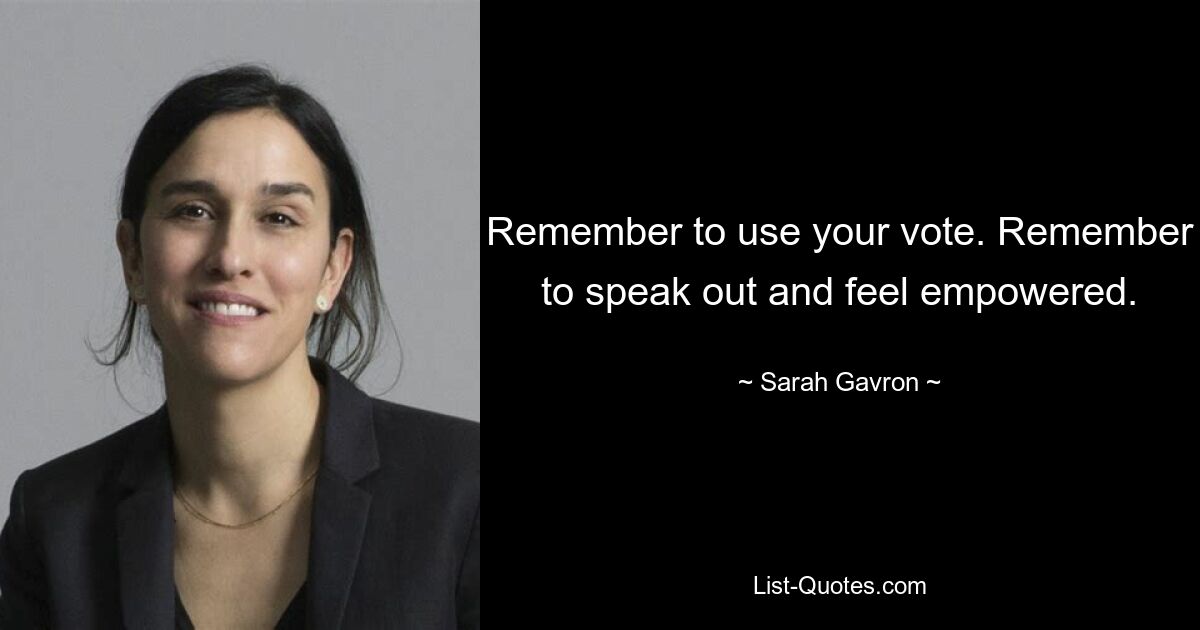 Remember to use your vote. Remember to speak out and feel empowered. — © Sarah Gavron