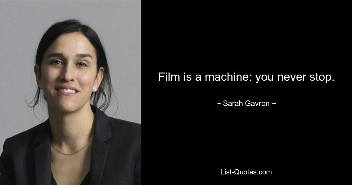 Film is a machine: you never stop. — © Sarah Gavron