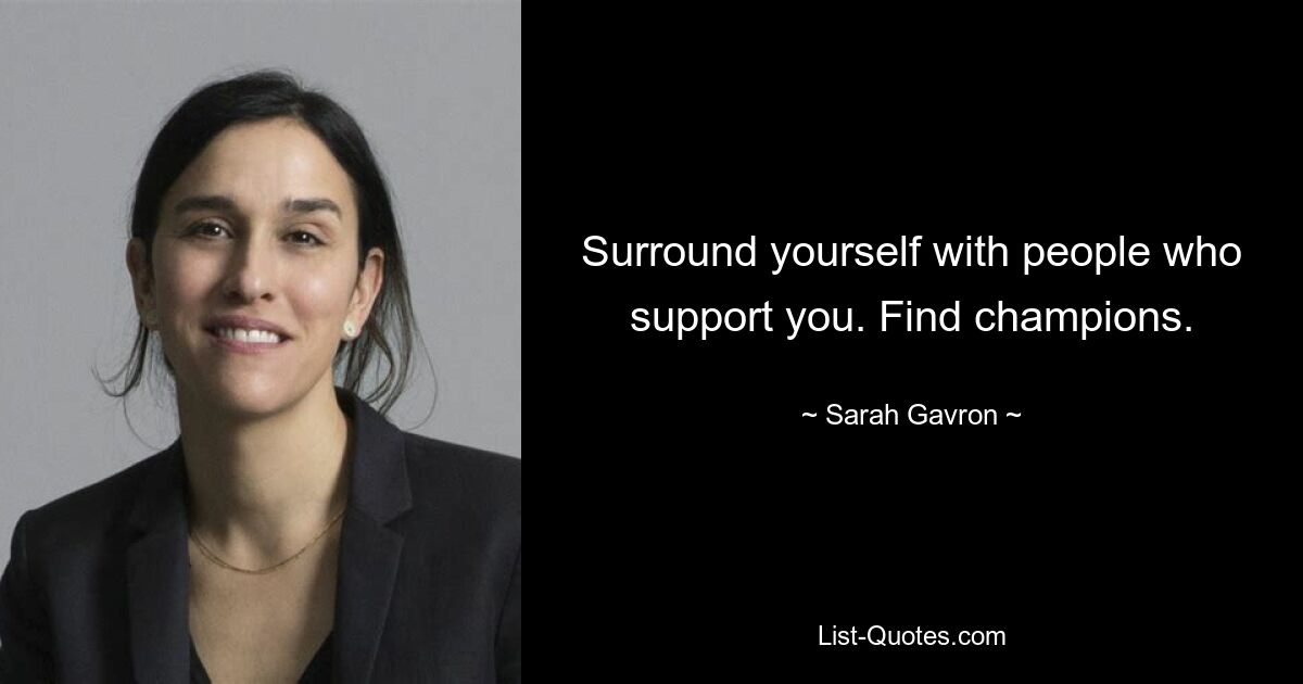 Surround yourself with people who support you. Find champions. — © Sarah Gavron