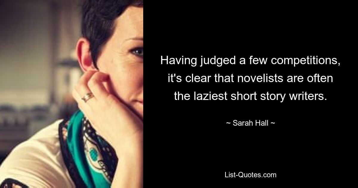 Having judged a few competitions, it's clear that novelists are often the laziest short story writers. — © Sarah Hall