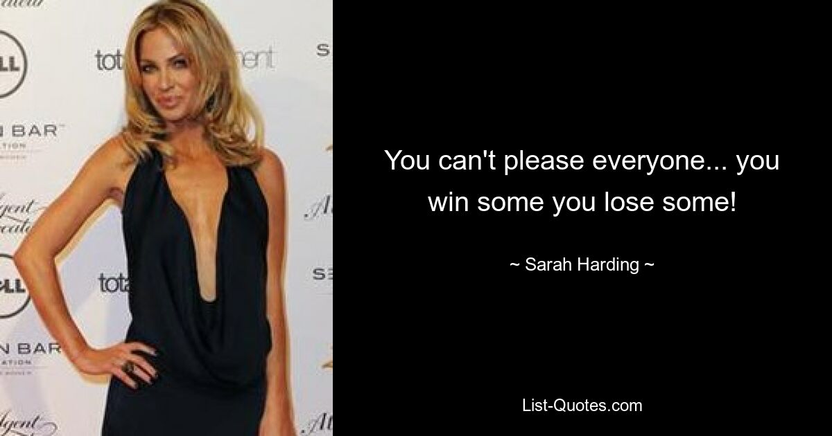 You can't please everyone... you win some you lose some! — © Sarah Harding