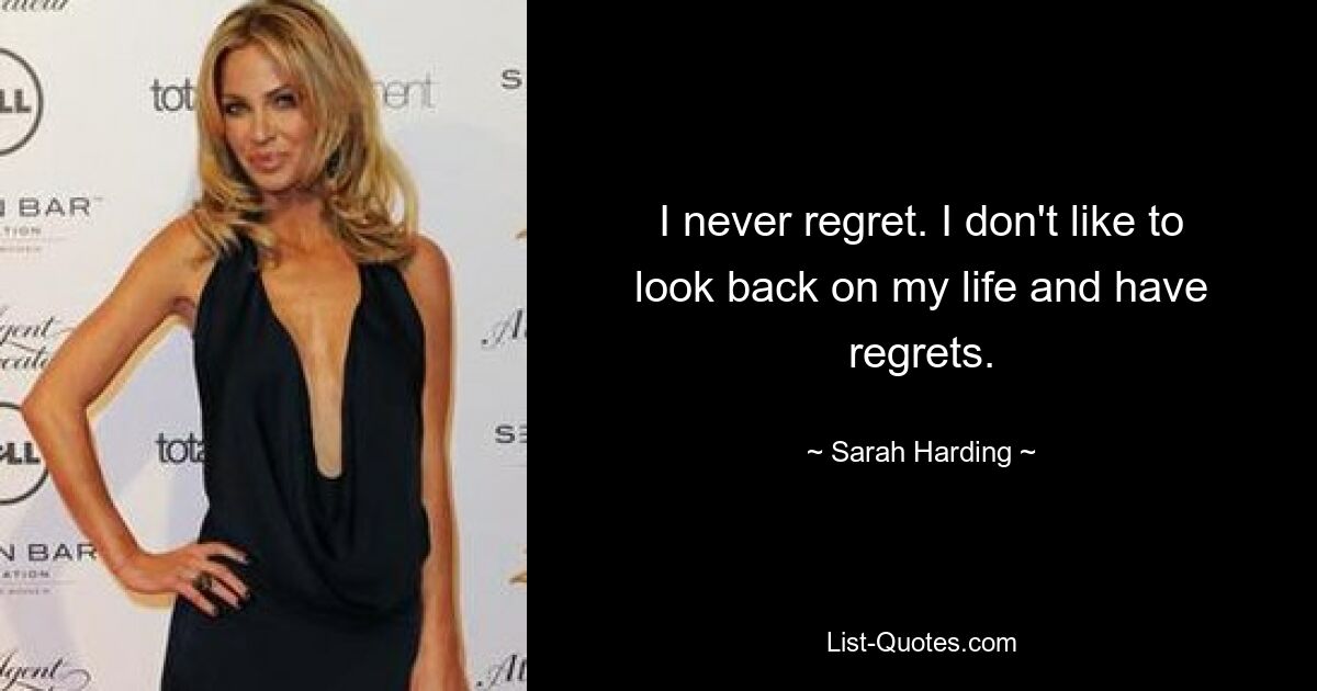 I never regret. I don't like to look back on my life and have regrets. — © Sarah Harding