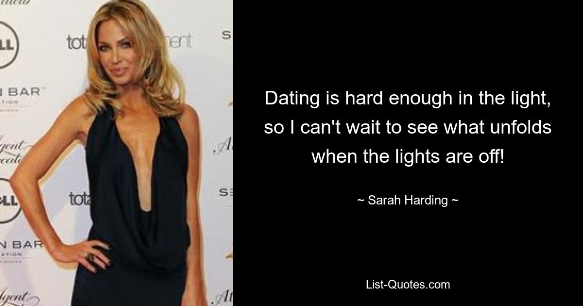 Dating is hard enough in the light, so I can't wait to see what unfolds when the lights are off! — © Sarah Harding