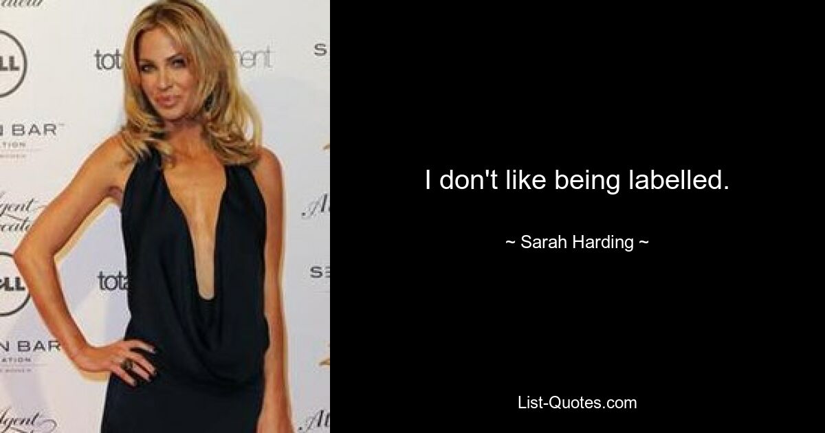 I don't like being labelled. — © Sarah Harding