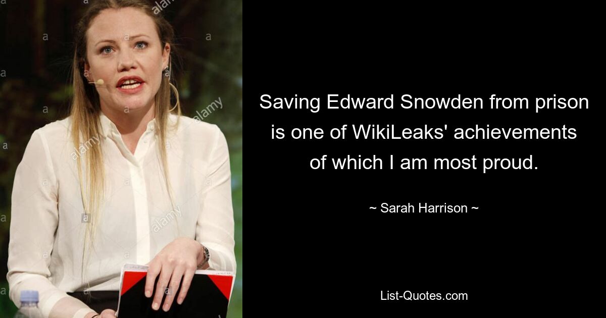 Saving Edward Snowden from prison is one of WikiLeaks' achievements of which I am most proud. — © Sarah Harrison