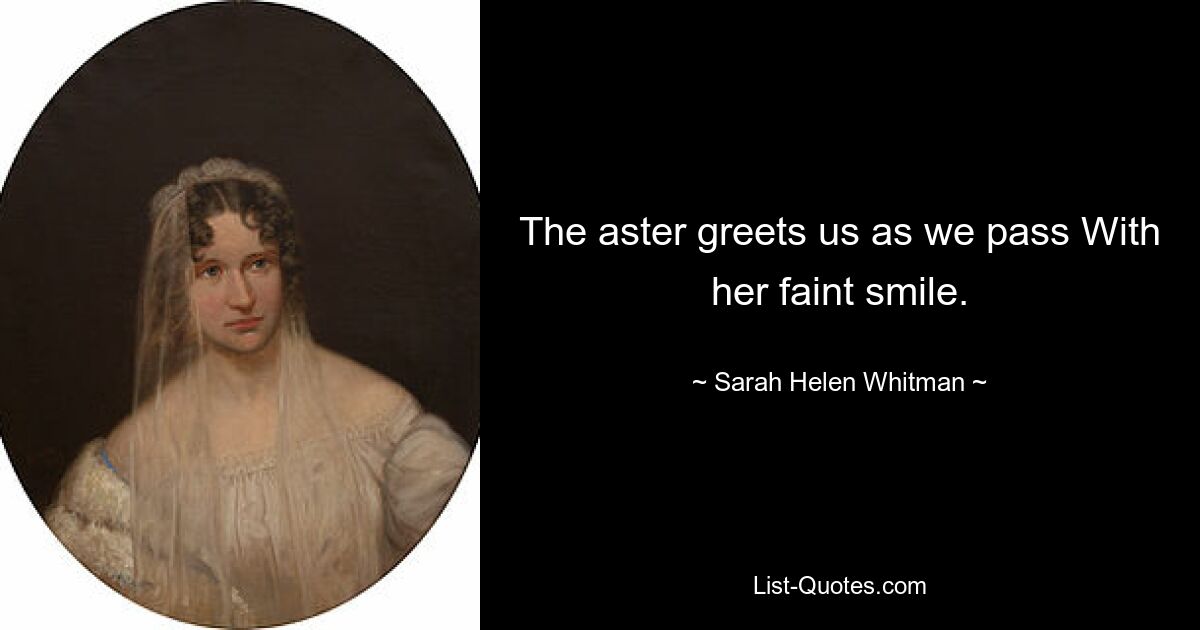 The aster greets us as we pass With her faint smile. — © Sarah Helen Whitman