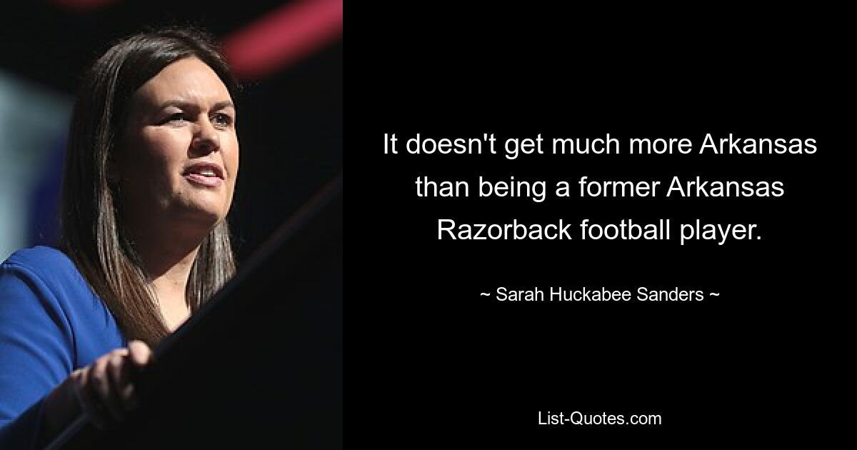 It doesn't get much more Arkansas than being a former Arkansas Razorback football player. — © Sarah Huckabee Sanders