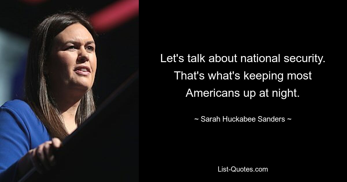 Let's talk about national security. That's what's keeping most Americans up at night. — © Sarah Huckabee Sanders