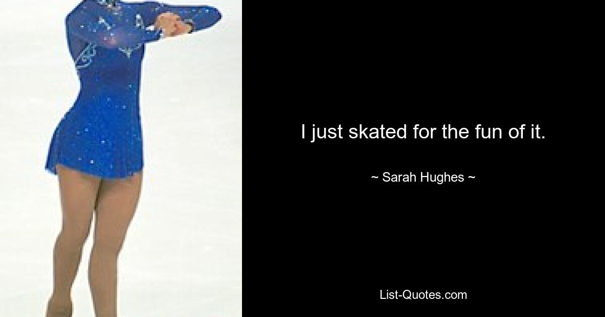 I just skated for the fun of it. — © Sarah Hughes