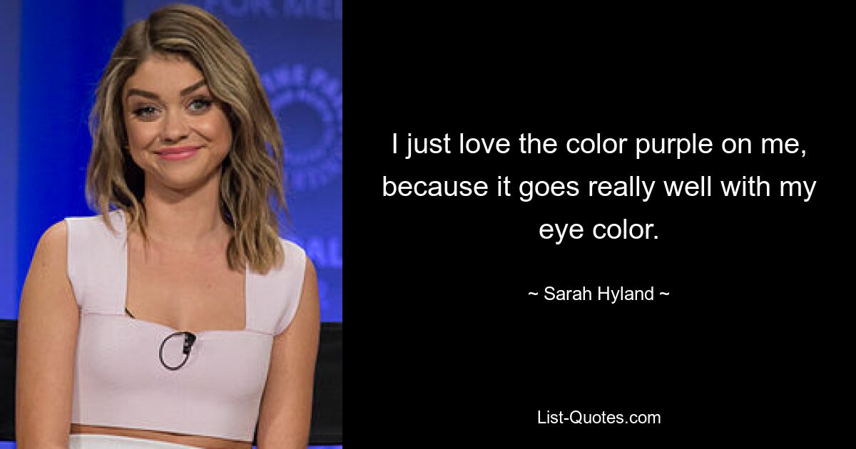 I just love the color purple on me, because it goes really well with my eye color. — © Sarah Hyland