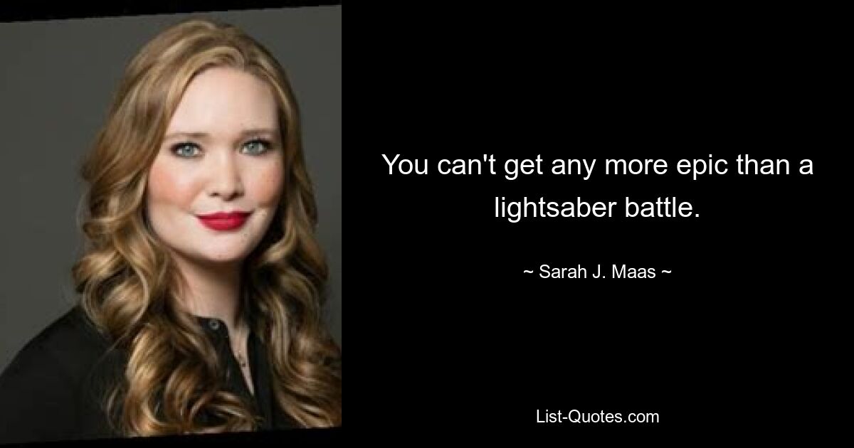 You can't get any more epic than a lightsaber battle. — © Sarah J. Maas