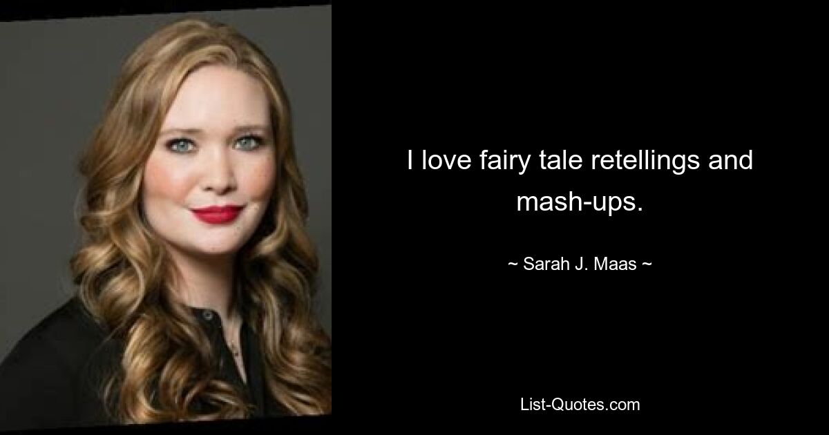 I love fairy tale retellings and mash-ups. — © Sarah J. Maas