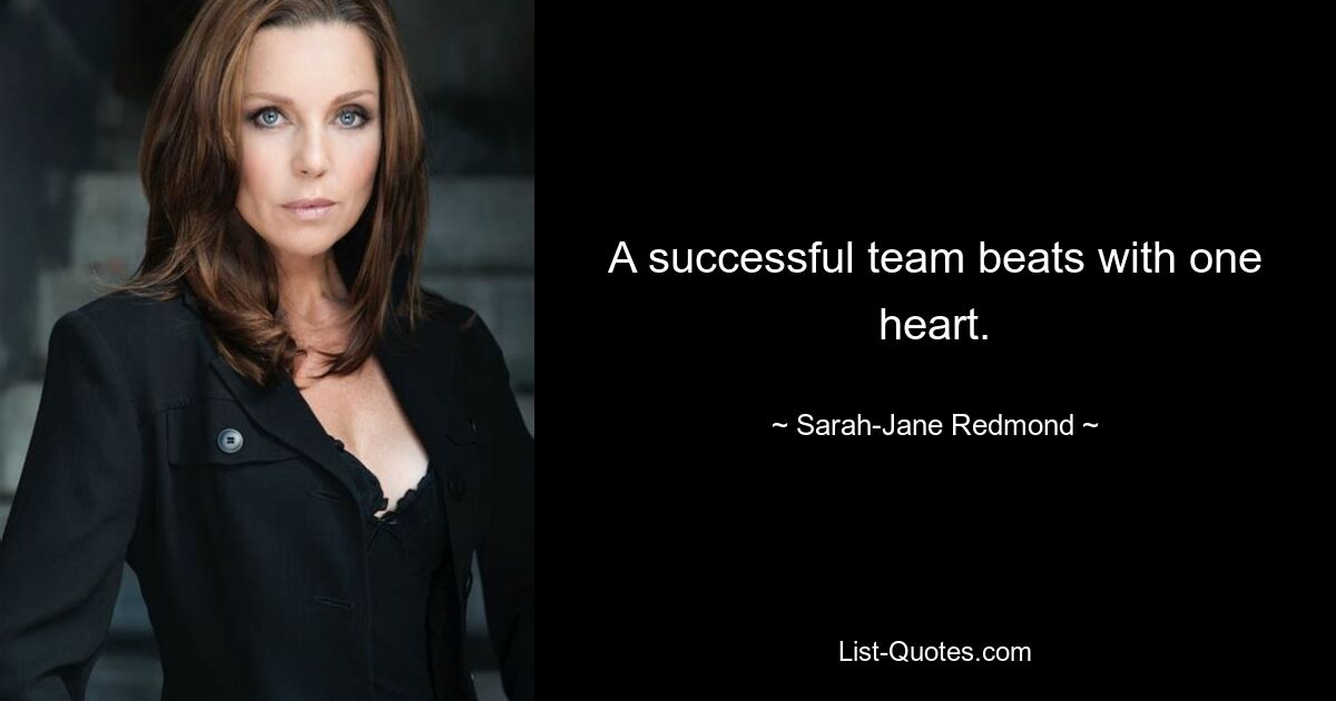 A successful team beats with one heart. — © Sarah-Jane Redmond