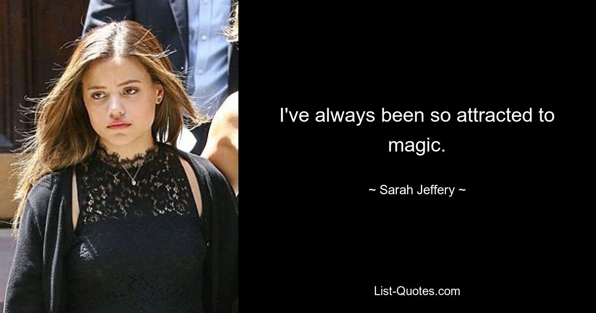 I've always been so attracted to magic. — © Sarah Jeffery