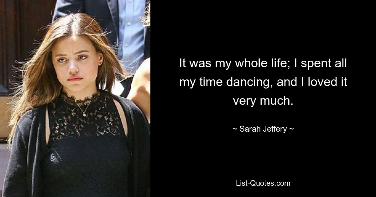 It was my whole life; I spent all my time dancing, and I loved it very much. — © Sarah Jeffery