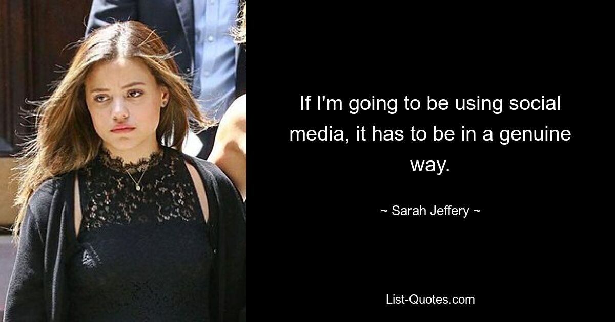 If I'm going to be using social media, it has to be in a genuine way. — © Sarah Jeffery