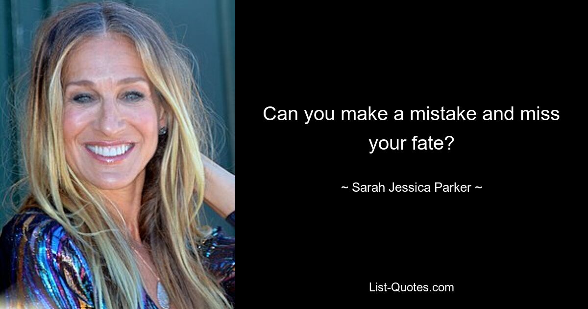 Can you make a mistake and miss your fate? — © Sarah Jessica Parker