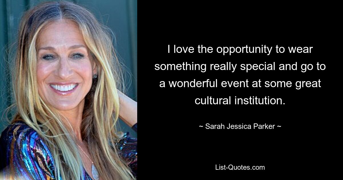 I love the opportunity to wear something really special and go to a wonderful event at some great cultural institution. — © Sarah Jessica Parker