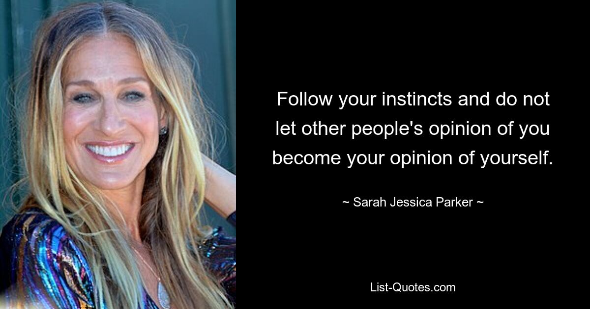 Follow your instincts and do not let other people's opinion of you become your opinion of yourself. — © Sarah Jessica Parker