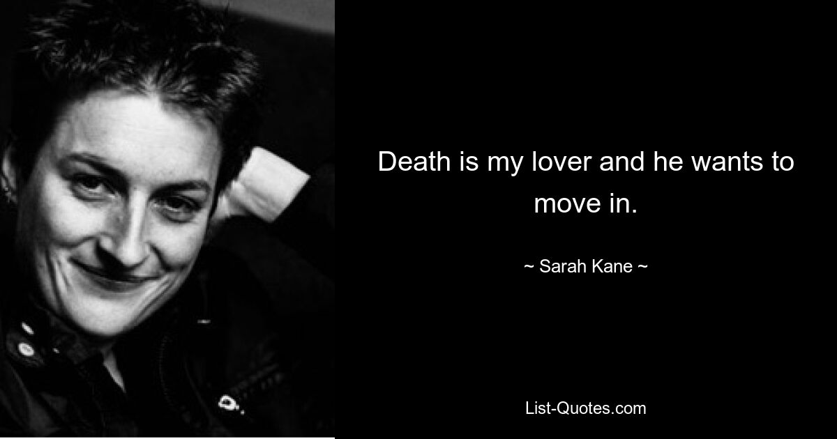 Death is my lover and he wants to move in. — © Sarah Kane