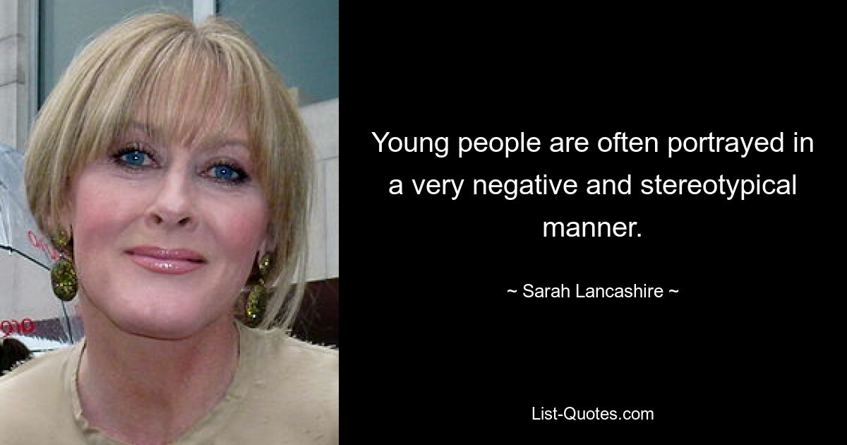 Young people are often portrayed in a very negative and stereotypical manner. — © Sarah Lancashire