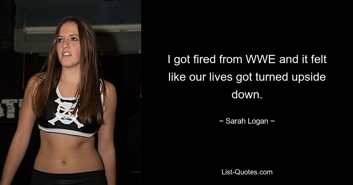 I got fired from WWE and it felt like our lives got turned upside down. — © Sarah Logan