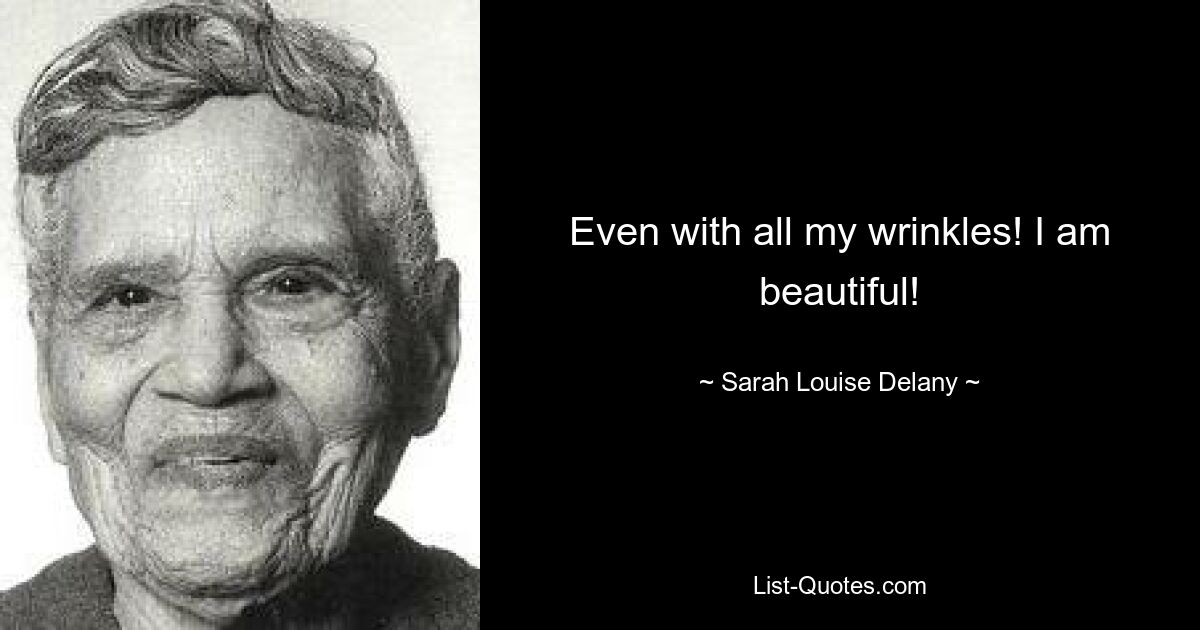 Even with all my wrinkles! I am beautiful! — © Sarah Louise Delany