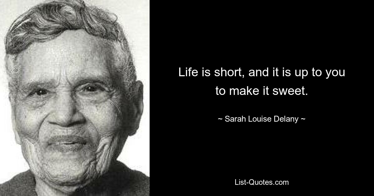 Life is short, and it is up to you to make it sweet. — © Sarah Louise Delany