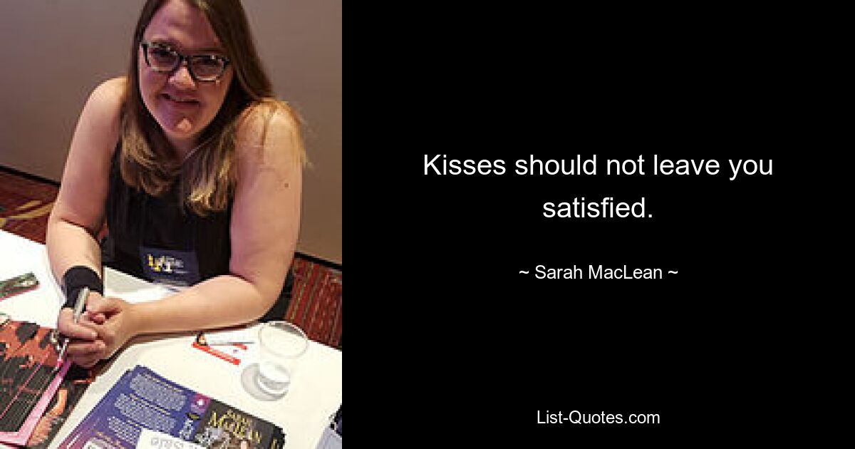 Kisses should not leave you satisfied. — © Sarah MacLean