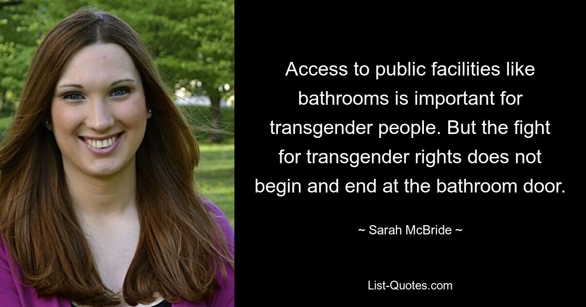 Access to public facilities like bathrooms is important for transgender people. But the fight for transgender rights does not begin and end at the bathroom door. — © Sarah McBride