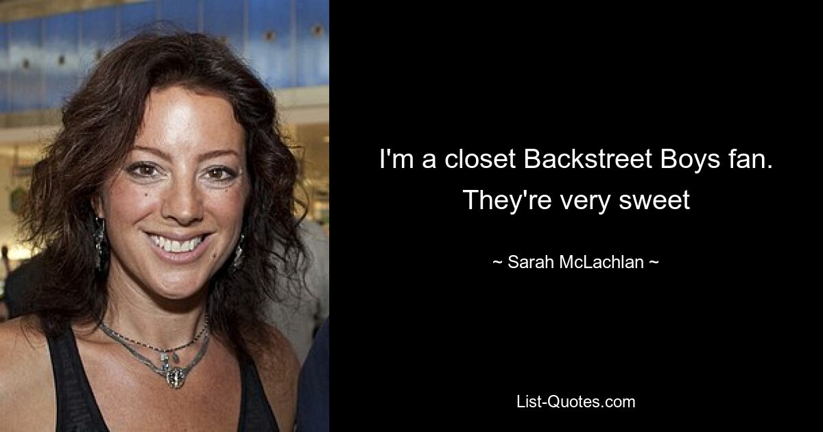 I'm a closet Backstreet Boys fan. They're very sweet — © Sarah McLachlan